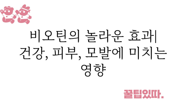 비오틴의 놀라운 효과| 건강, 피부, 모발에 미치는 영향 | 비타민 B7, 건강 보조제, 영양 섭취