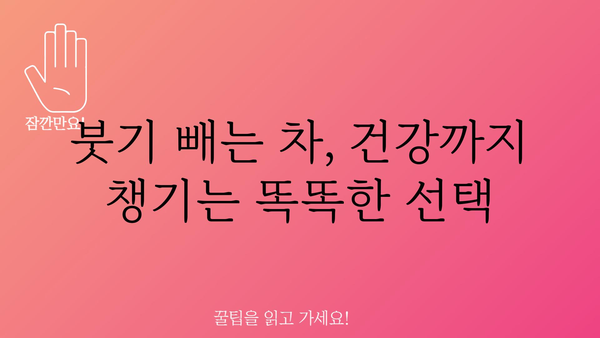 붓기 빼는 차 종류별 효능 비교 & 추천 | 부종, 다이어트, 건강, 붓기 제거, 붓기 해소