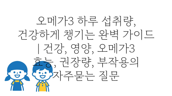 오메가3 하루 섭취량, 건강하게 챙기는 완벽 가이드 | 건강, 영양, 오메가3 효능, 권장량, 부작용