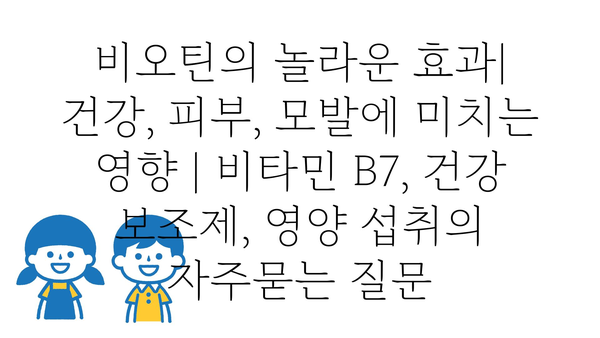 비오틴의 놀라운 효과| 건강, 피부, 모발에 미치는 영향 | 비타민 B7, 건강 보조제, 영양 섭취