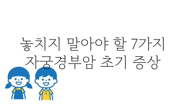 자궁경부암 초기 증상| 놓치지 말아야 할 7가지 신호 | 자궁경부암, 조기 진단, 예방, 건강 정보