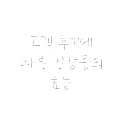 고객 후기에 따른 건강즙의 효능