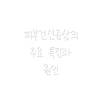 피부건선증상의 주요 특징과 원인